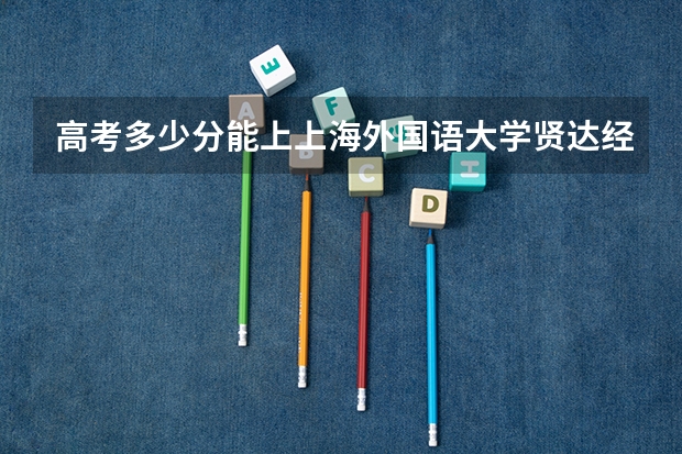 高考多少分能上上海外国语大学贤达经济人文学院