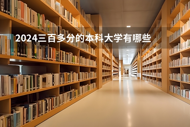 2024三百多分的本科大学有哪些