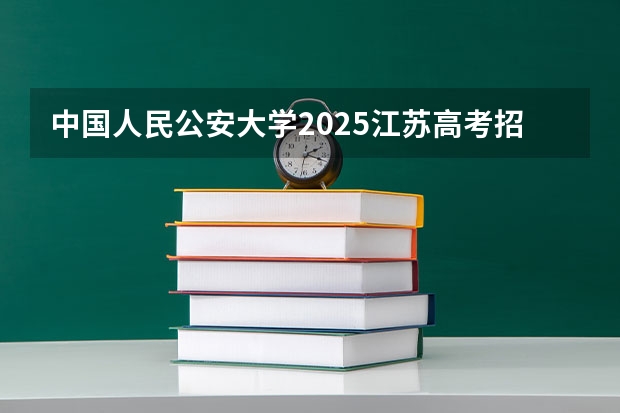 中国人民公安大学2025江苏高考招生计划 招多少人
