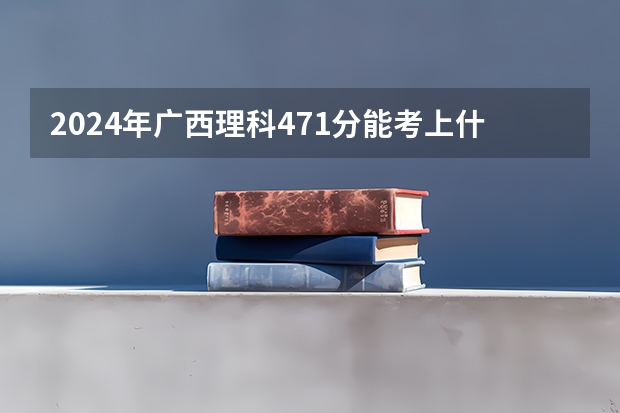 2024年广西理科471分能考上什么大学？