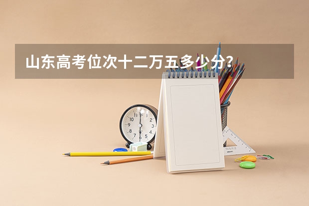 山东高考位次十二万五多少分？