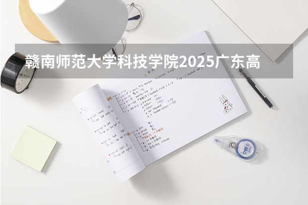 赣南师范大学科技学院2025广东高考招生计划 招多少人