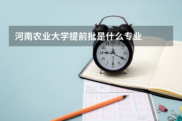 河南农业大学提前批是什么专业