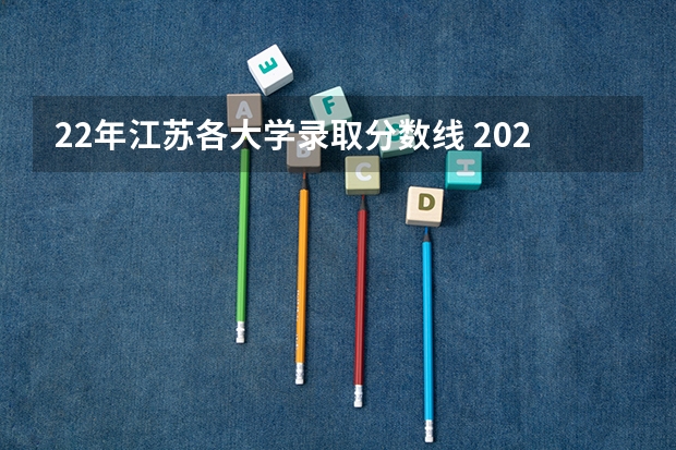 22年江苏各大学录取分数线 2024江苏高考各大学录取分数线及位次汇总 最低分公布