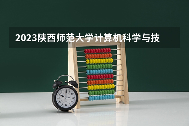 2023陕西师范大学计算机科学与技术专业分数线及历年分数线汇总