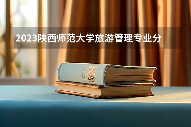 2023陕西师范大学旅游管理专业分数线及历年分数线汇总