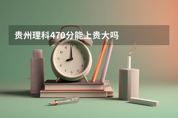 贵州理科470分能上贵大吗