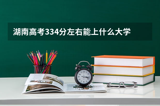 湖南高考334分左右能上什么大学