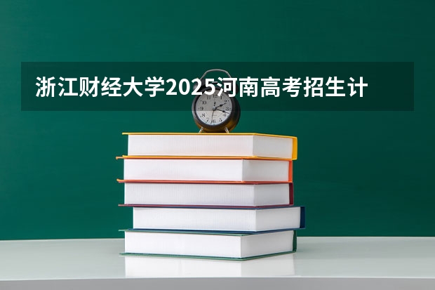 浙江财经大学2025河南高考招生计划 招多少人