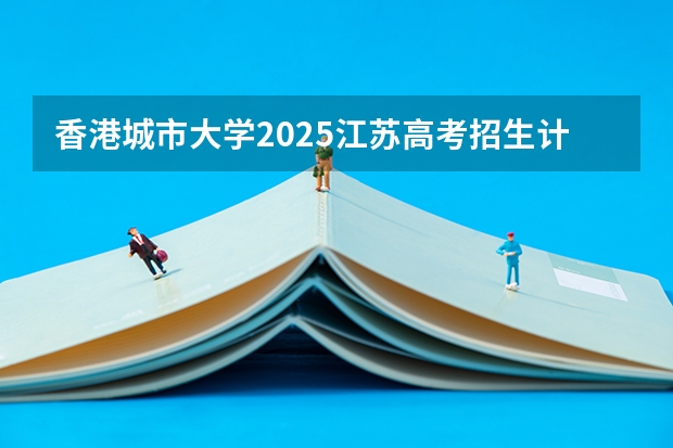 香港城市大学2025江苏高考招生计划 招多少人