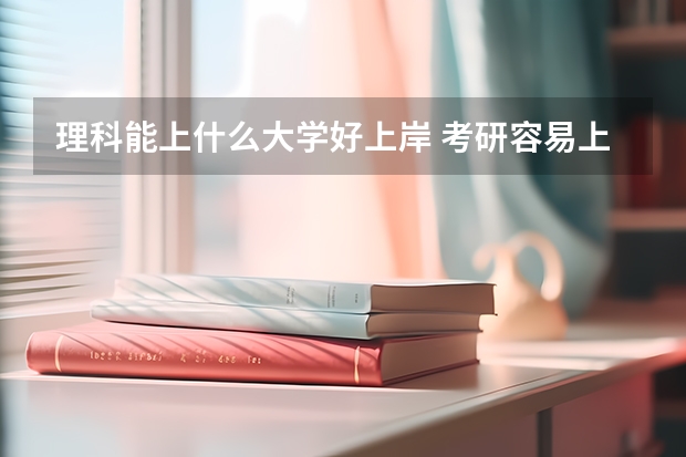 理科能上什么大学好上岸 考研容易上岸的211大学