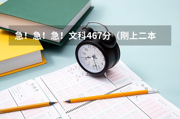 急！急！急！文科467分（刚上二本线）能上什么大学（广西内的二本院校）？？？