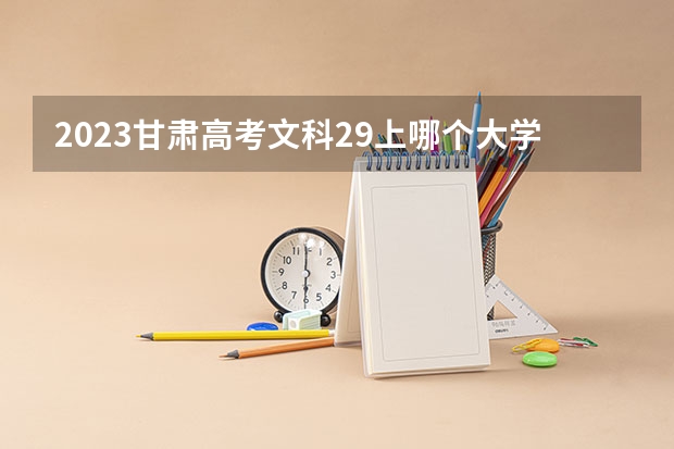2023甘肃高考文科29上哪个大学合适