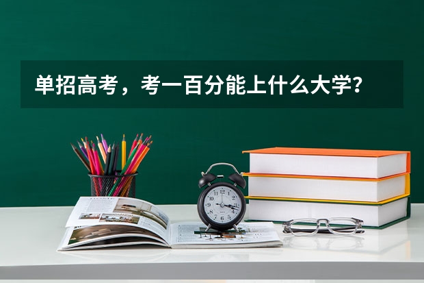 单招高考,考一百分能上什么大学?