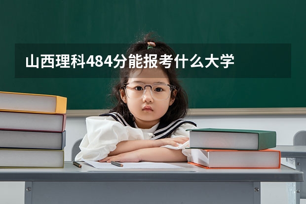 山西理科484分能报考什么大学