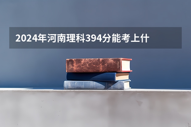 2024年河南理科394分能考上什么大学？