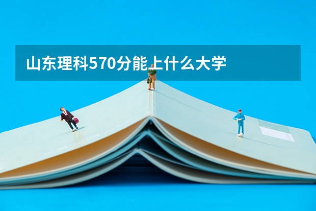山东理科570分能上什么大学