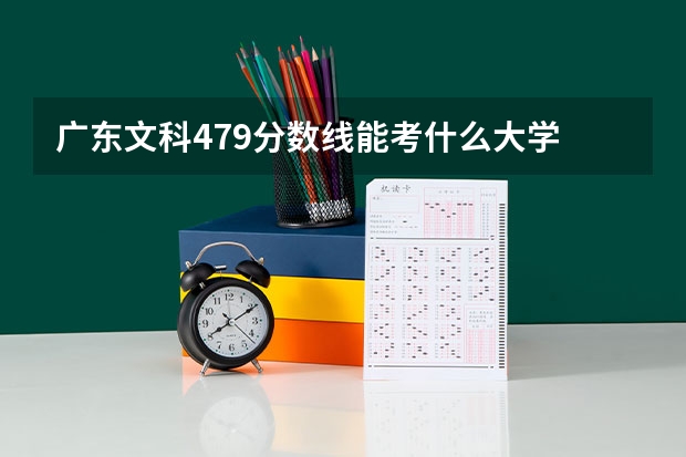 广东文科479分数线能考什么大学