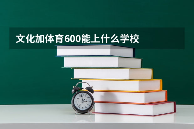 文化加体育600能上什么学校