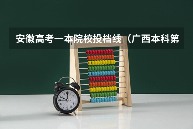 安徽高考一本院校投档线（广西本科第一批最低投档分数线公布）