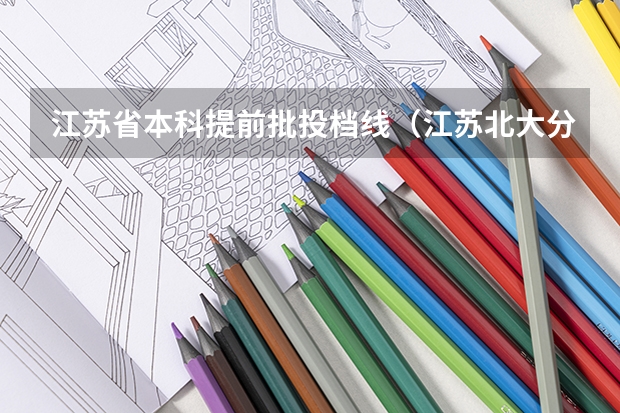 江苏省本科提前批投档线（江苏北大分数线）
