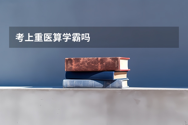 考上重医算学霸吗