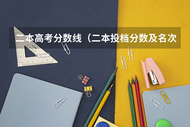 二本高考分数线（二本投档分数及名次表）