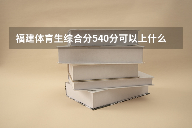 福建体育生综合分540分可以上什么大学
