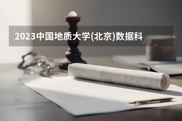 2023中国地质大学(北京)数据科学与大数据技术专业分数线及历年分数线汇总