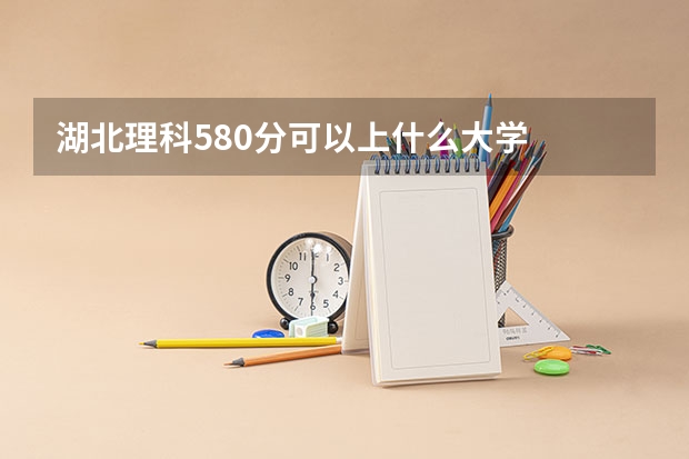 湖北理科580分可以上什么大学