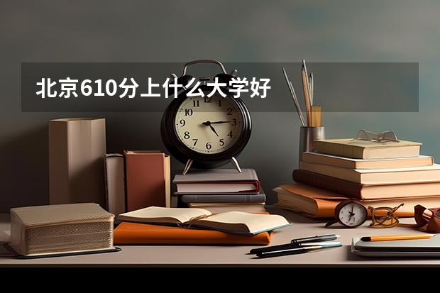 北京610分上什么大学好