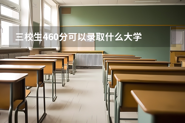 三校生460分可以录取什么大学