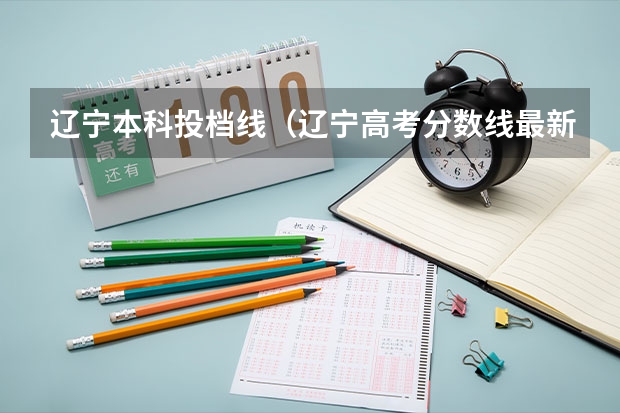 辽宁本科投档线（辽宁高考分数线最新公布）
