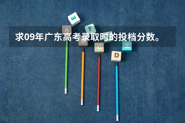 求09年广东高考录取时的投档分数。（本科批投档线列表2025）