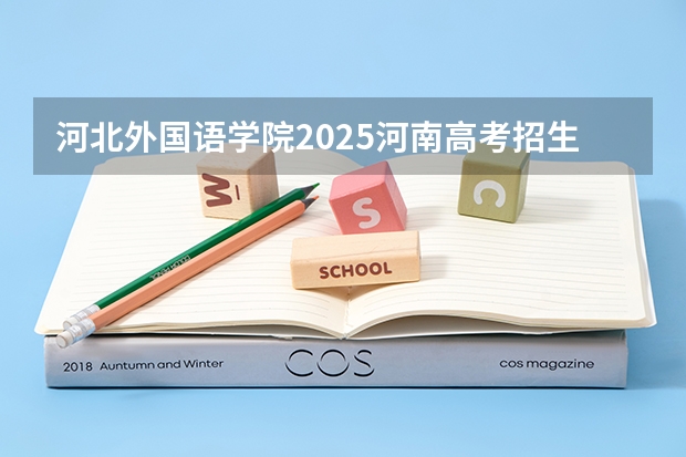 河北外国语学院2025河南高考招生计划 招多少人