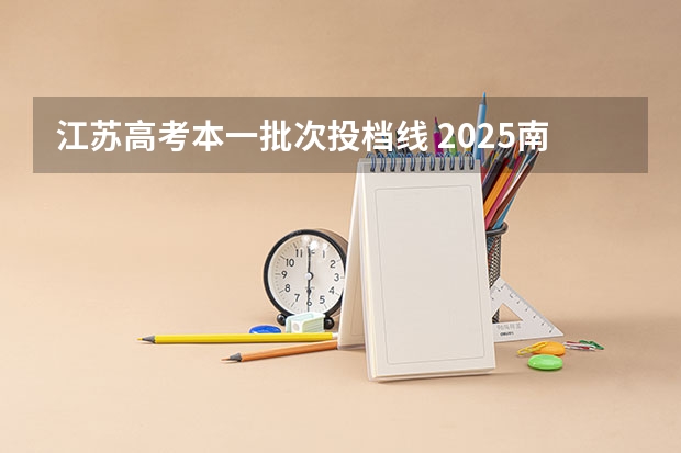 江苏高考本一批次投档线 2025南京农业大学录取分数线