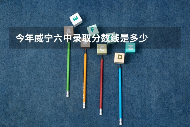 今年威宁六中录取分数线是多少
