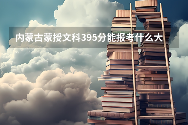内蒙古蒙授文科395分能报考什么大学