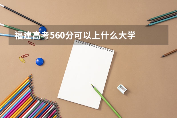 福建高考560分可以上什么大学