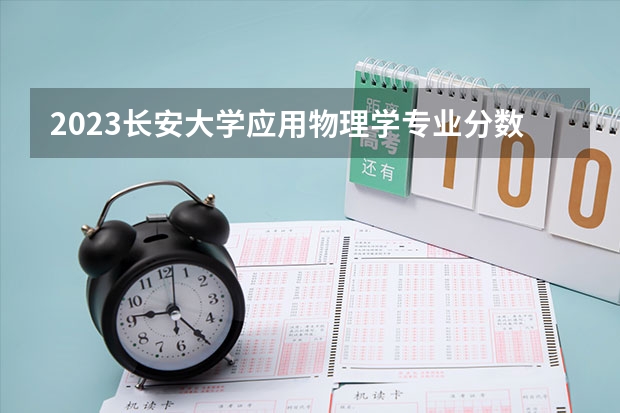 2023长安大学应用物理学专业分数线及历年分数线汇总