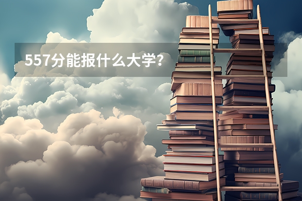 557分能报什么大学？