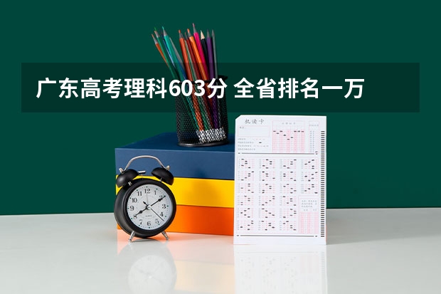 广东高考理科603分 全省排名一万二千多 能报什么大学？