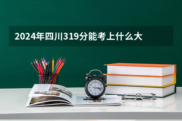 2024年四川319分能考上什么大学?