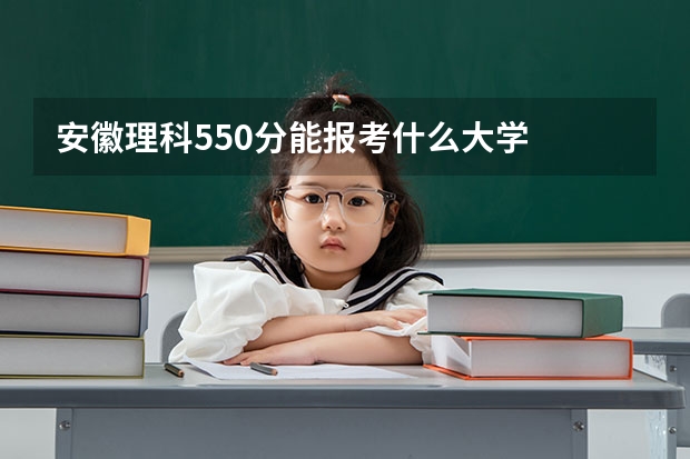 安徽理科550分能报考什么大学