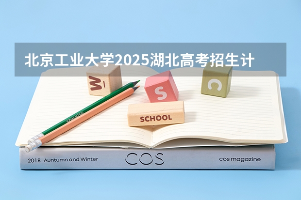 北京工业大学2025湖北高考招生计划 招多少人