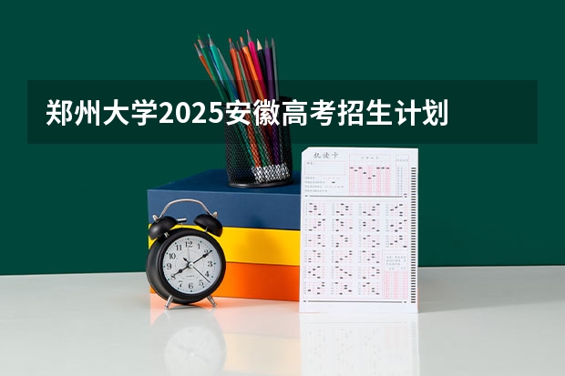 郑州大学2025安徽高考招生计划 招多少人