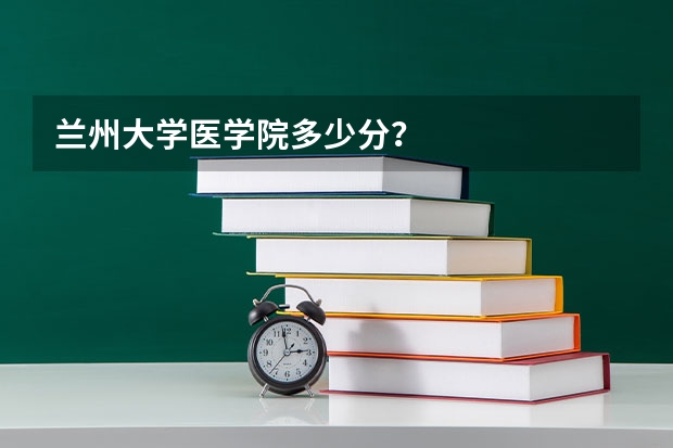 兰州大学医学院多少分？