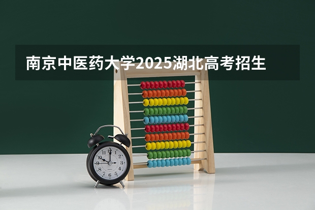 南京中医药大学2025湖北高考招生计划 招多少人