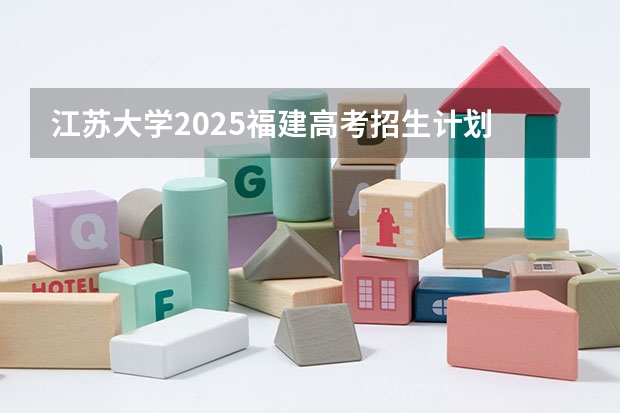 江苏大学2025福建高考招生计划 招多少人