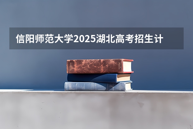 信阳师范大学2025湖北高考招生计划 招多少人